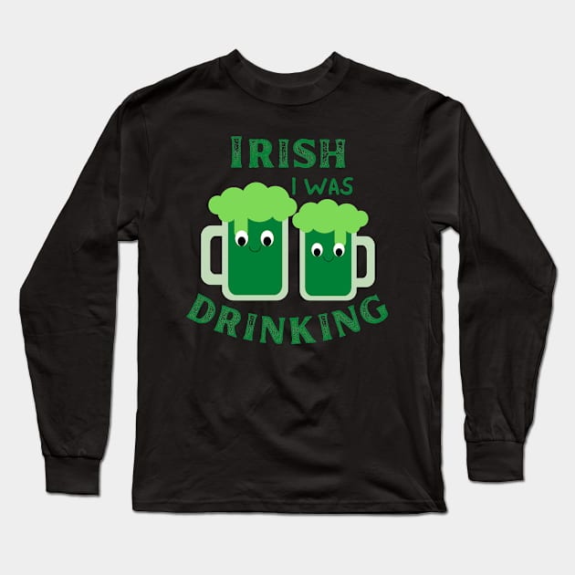 Irish I Was Drinking, St Patricks Day, St Paddy's Day, Green Beer, Irish Beer Long Sleeve T-Shirt by Orchyd